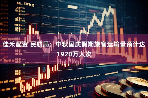 佳禾配资 民航局：中秋国庆假期旅客运输量预计达1920万人次