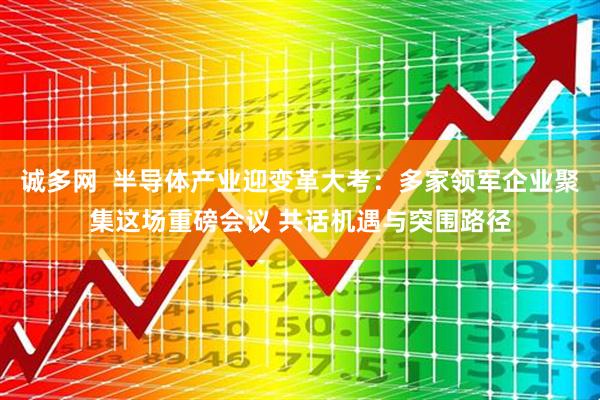 诚多网  半导体产业迎变革大考：多家领军企业聚集这场重磅会议 共话机遇与突围路径
